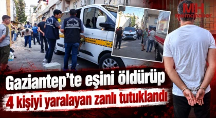 Gaziantep'te eşini öldürüp 4 kişiyi yaralayan zanlı tutuklandı  