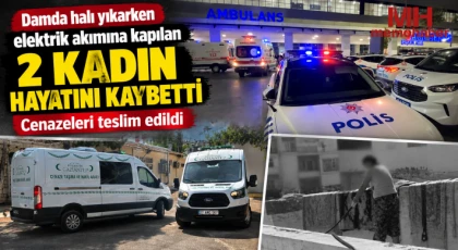 Halı yıkarken elektrik akımına kapılan 2 kadının cenazesi teslim edildi
