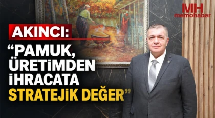 Akıncı: “Pamuk, Üretimden İhracata Stratejik Değer”