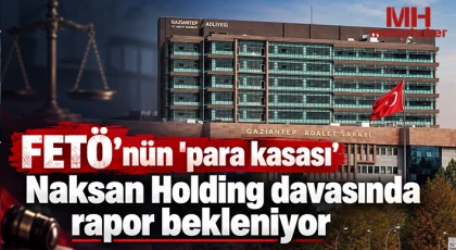  FETÖ’nün "para kasası" Naksan Holding davasında rapor bekleniyor