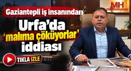 Gaziantepli iş insanından Urfa’da “malıma çöküyorlar” iddiası