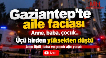 Gaziantep'te aile faciası: Anne öldü, baba ve çocuk ağır yaralı