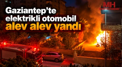 Gaziantep'te elektrikli otomobil alev alev yandı