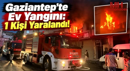 Gaziantep'te Ev Yangını: 1 Kişi Yaralandı!