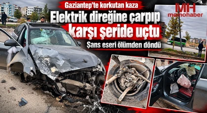 Gaziantep'te korkutan kaza: Elektrik direğine çarpıp karşı şeride uçtu