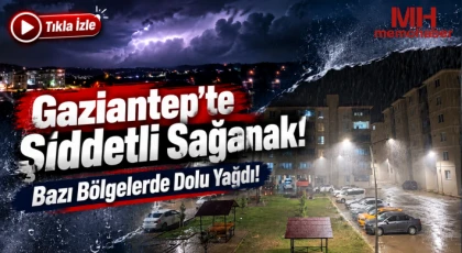 Gaziantep’te Şiddetli Sağanak! Bazı Bölgelerde Dolu Yağdı!