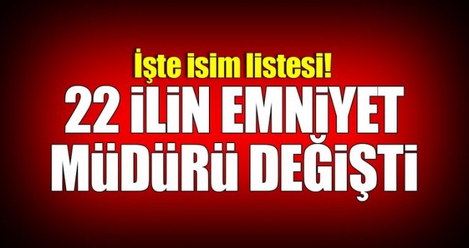 22 emniyet müdürü yer değiştirdi, işte o isimler