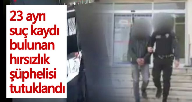 23 ayrı suç kaydı bulunan hırsızlık şüphelisi tutuklandı