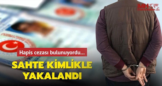 26 yıl hapis cezası bulunan firari sahte kimlikle yakalandı