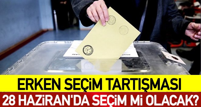 28 Haziran'da erken seçim mi var? İşte detaylar!