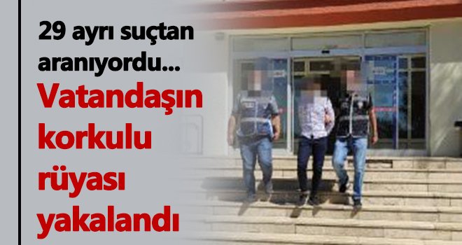 29 ayrı suçtan aranıyordu yakalandı...
