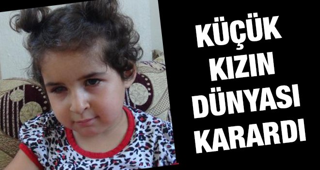 3 yaşındaki Kübra'nın ameliyat sonrası dünyası karardı 