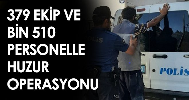 379 ekip ve bin 510 personelle huzur operasyonu