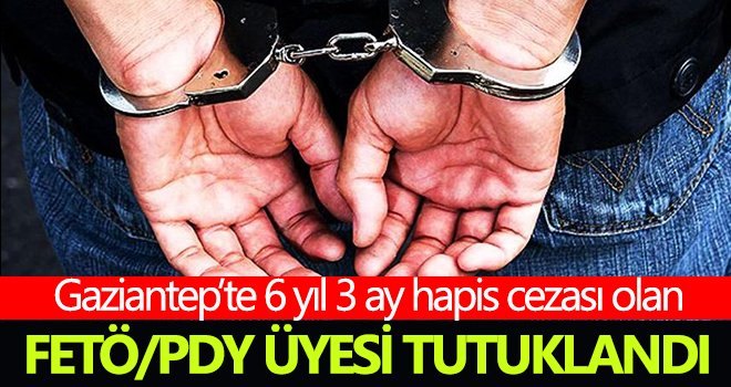 6 yıl 3 ay hapis cezası olan FETÖ/PDY üyesi tutuklandı