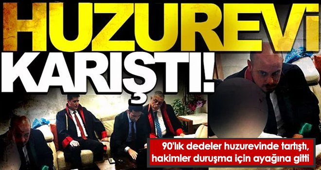 90'lık dedeler huzurevinde tartıştı, hakimler duruşma için ayağına gitti