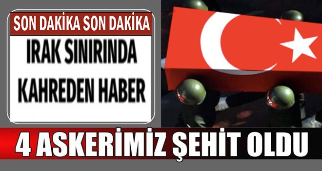 Acı haber Irak sınırından geldi: 4 şehit 6 yaralı