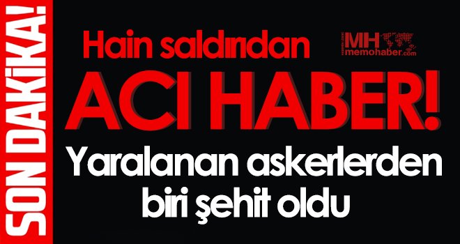 Acı haber! Yaralanan askerlerden biri şehit oldu 