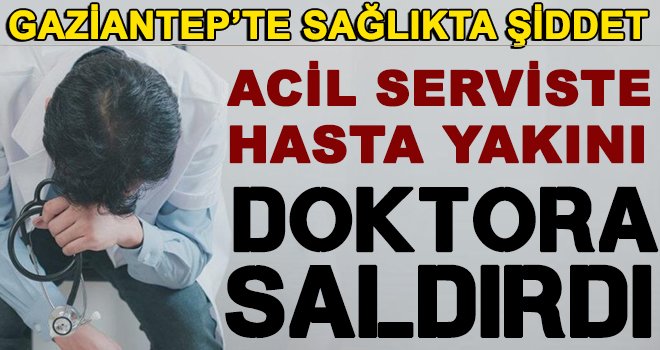 Acil serviste saldırgan skandalı! Doktoru darp ettiler