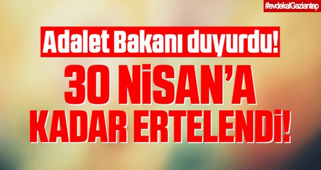 Adalet Bakanı Gül açıkladı! 30 Nisan'a kadar her şey ertelendi