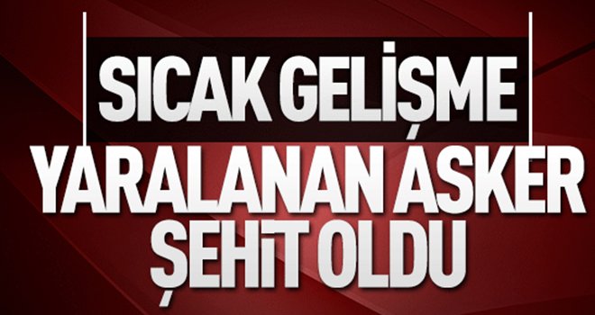 Afrin'de yaralanan asker, şehit oldu