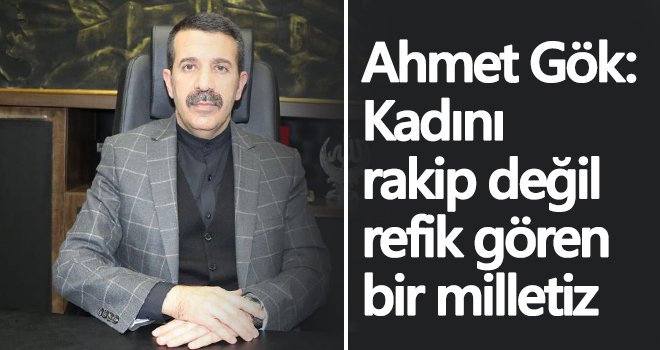Ahmet Gök: Kadını rakip değil refik gören bir milletiz