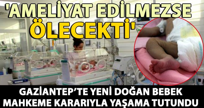 Hasta olan bebek mahkeme kararıyla yaşama tutundu
