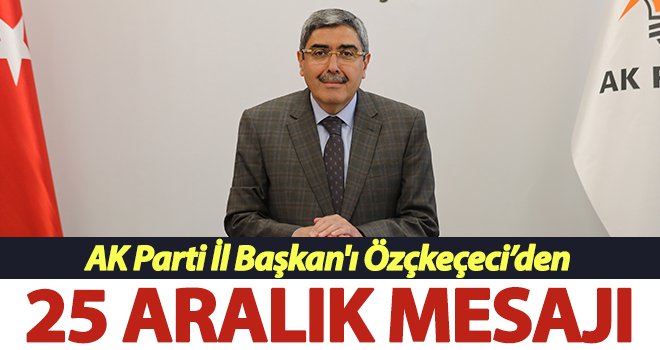 AK Parti İl Başkan'ı Özçkeçeci'den 25 Aralık mesajı