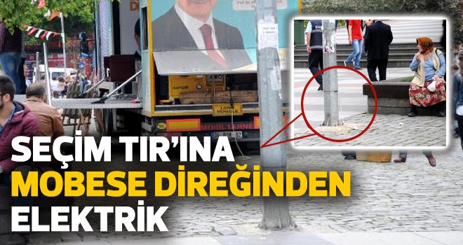 AK Parti seçim TIR’ına MOBESE direğinden elektrik