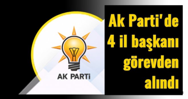Ak Parti'de gece yarısı operasyonu, 4 il başkanı...
