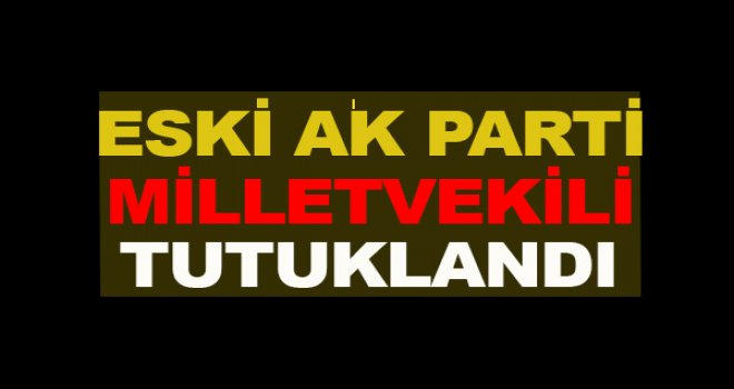 AK Partili eski Milletvekili tutuklandı