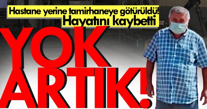 Akıl almaz olay! Hastane yerine tamirhaneye götürülen yaralı hayatını kaybetti