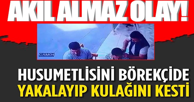 Akıl almaz olay! Börekçide yakalayıp kulağını kesti