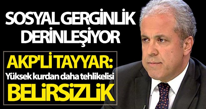 AK Parti'li Tayyar: Yüksek kurdan daha tehlikelisi, belirsizlik...