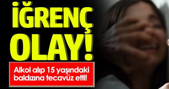 Alkol alıp 15 yaşındaki baldızına tecavüz etti!