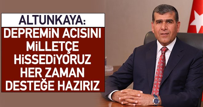 Altunkaya: Milletimizin ve vatandaşlarımızın yanındayız