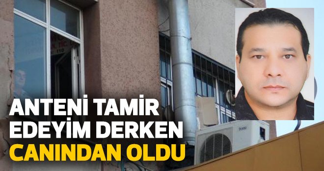 ANTENİ TAMİR EDEYİM DERKEN CANINDAN OLDU