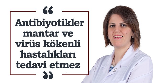 Antibiyotikler mantar ve virüs kökenli hastalıkları tedavi etmez
