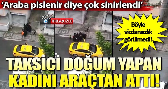 Araba pislenir diye doğum yapan kadını taksici aracından attı!..