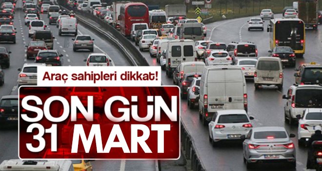 Araç sahipleri dikkat! 31 Mart’ta sona eriyor