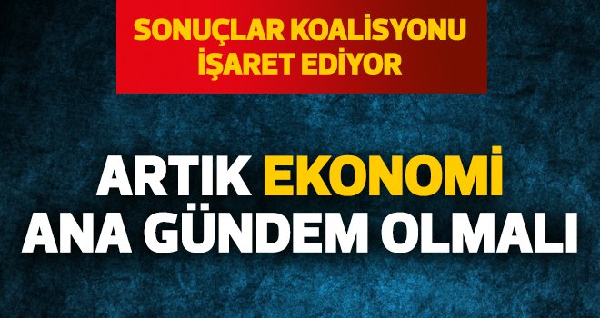 "ARTIK EKONOMİ ANA GÜNDEM OLMALI"