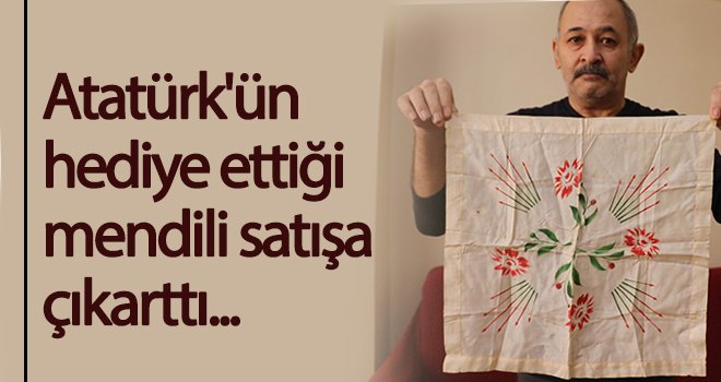 Atatürk'ün hediye ettiği mendili satışa çıkarttı