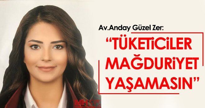 Av. Anday Güzel Zer: 'TÜKETİCİLER MAĞDURİYET YAŞAMASIN'