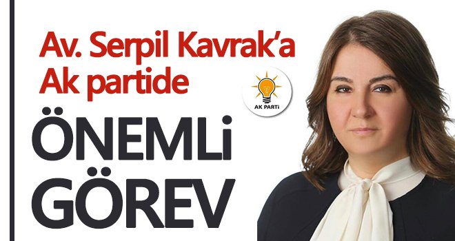 Av. Serpil Kavrak’a Ak partide önemli görev