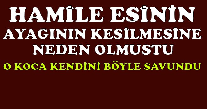 Ayağı kesilen eşin mahkemeye beyanı kan dondurdu