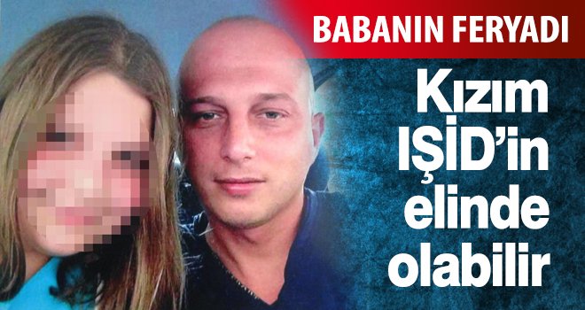 Babanın feryadı: Kızım IŞİD'in elinde olabilir