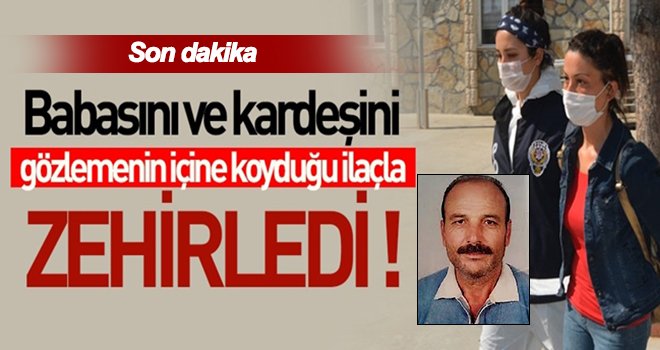 Babasını gözleme ile zehirledi, sevgilisini suçladı