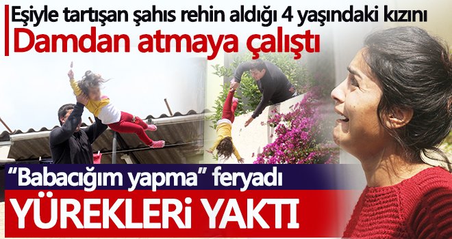 Babasının damdan atmaya çalıştığı çocuğun 'Babacığım yapma' feryadı yürekleri yaktı