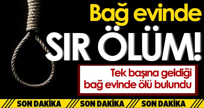 Bağ evinde sır ölüm! Tek başına geldiği bağ evinde ölü bulundu