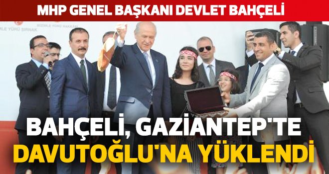 BAHÇELİ, GAZİANTEP'TE DAVUTOĞLU'NA YÜKLENDİ