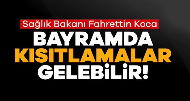 Bakan Koca: Bayramda kısıtlama gelebilir 